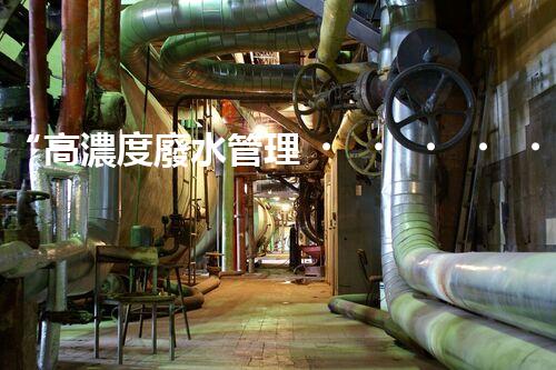 “高濃度廢水管理，綠色環(huán)保新篇章”